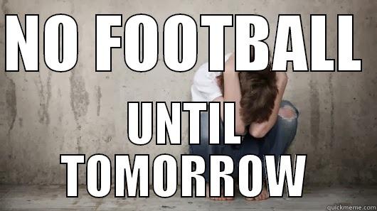 NO FOOTBALL  UNTIL TOMORROW Misc