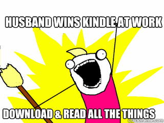 Husband wins Kindle at work DOWNLOAD & READ ALL THE THINGS  All The Things