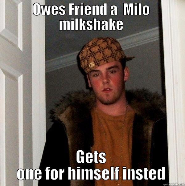 OWES FRIEND A  MILO MILKSHAKE GETS ONE FOR HIMSELF INSTED Scumbag Steve