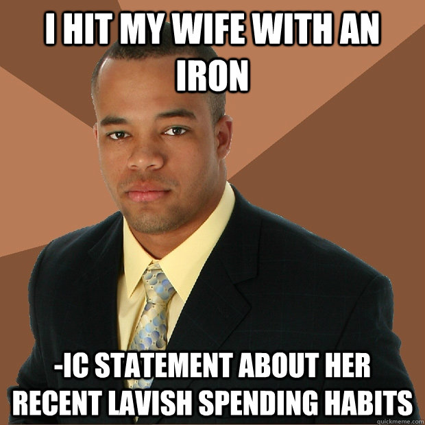 i hit my wife with an iron -ic statement about her recent lavish spending habits - i hit my wife with an iron -ic statement about her recent lavish spending habits  Successful Black Man