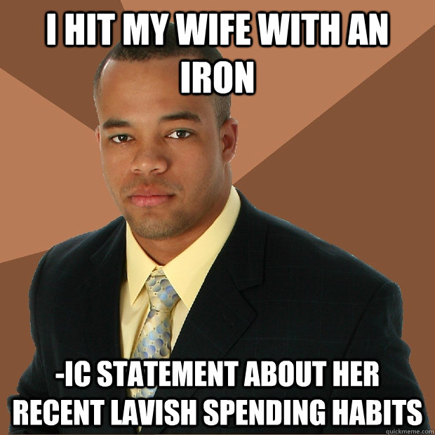 i hit my wife with an iron -ic statement about her recent lavish spending habits  Successful Black Man