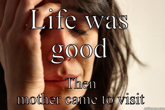 LIFE WAS GOOD THEN MOTHER CAME TO VISIT First World Problems