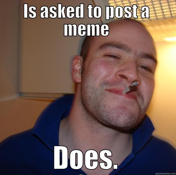 IS ASKED TO POST A MEME DOES. Good Guy Greg 