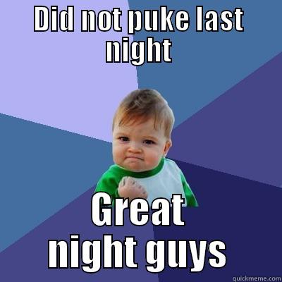 DID NOT PUKE LAST NIGHT GREAT NIGHT GUYS Success Kid