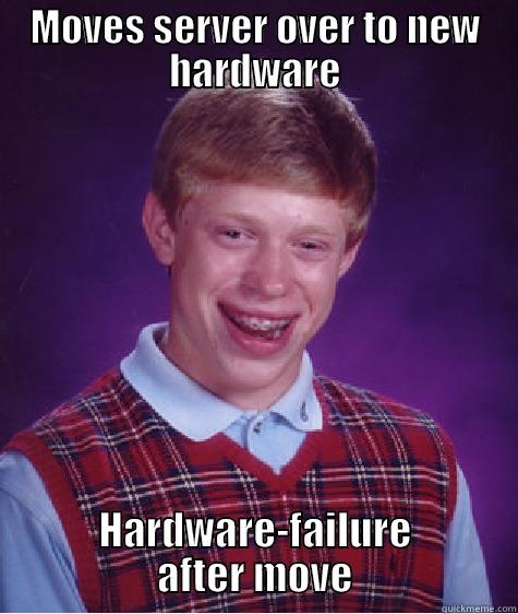 MOVES SERVER OVER TO NEW HARDWARE HARDWARE-FAILURE AFTER MOVE Bad Luck Brian