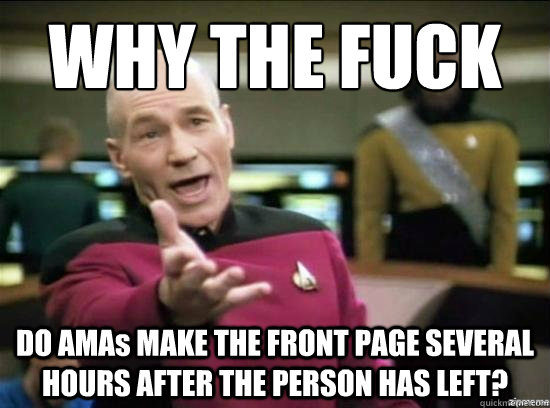 WHY THE FUCK DO AMAs MAKE THE FRONT PAGE SEVERAL HOURS AFTER THE PERSON HAS LEFT? - WHY THE FUCK DO AMAs MAKE THE FRONT PAGE SEVERAL HOURS AFTER THE PERSON HAS LEFT?  Annoyed Picard HD