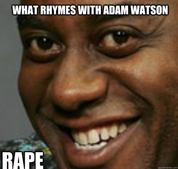 WHAT RHYMES WITH ADAM WATSON RAPE  Ainsley Harriott