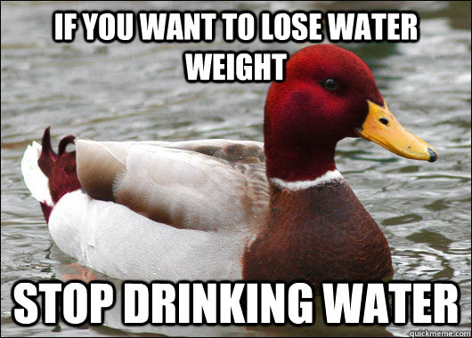 If you want to lose water weight Stop drinking water  Malicious Advice Mallard