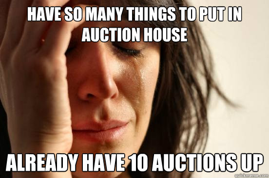 Have so many things to put in Auction house Already have 10 auctions up - Have so many things to put in Auction house Already have 10 auctions up  First World Problems
