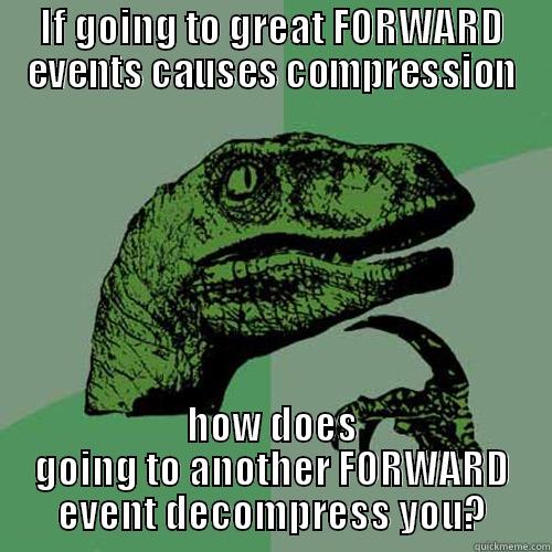 IF GOING TO GREAT FORWARD EVENTS CAUSES COMPRESSION HOW DOES GOING TO ANOTHER FORWARD EVENT DECOMPRESS YOU? Philosoraptor