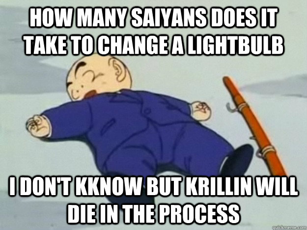 how many saiyans does it take to change a lightbulb i don't kknow but krillin will die in the process  krillin