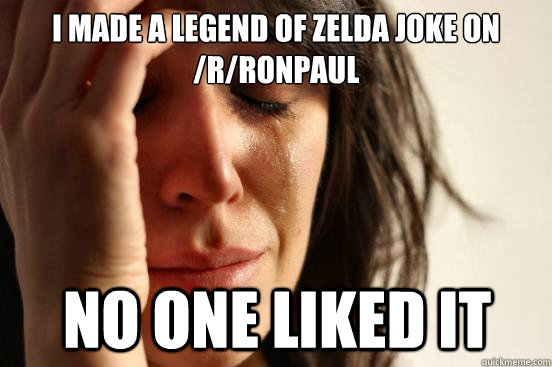 I made a legend of zelda joke on /r/ronpaul no one liked it - I made a legend of zelda joke on /r/ronpaul no one liked it  First World Problems