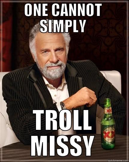 ONE CANNOT SIMPLY TROLL MISSY The Most Interesting Man In The World