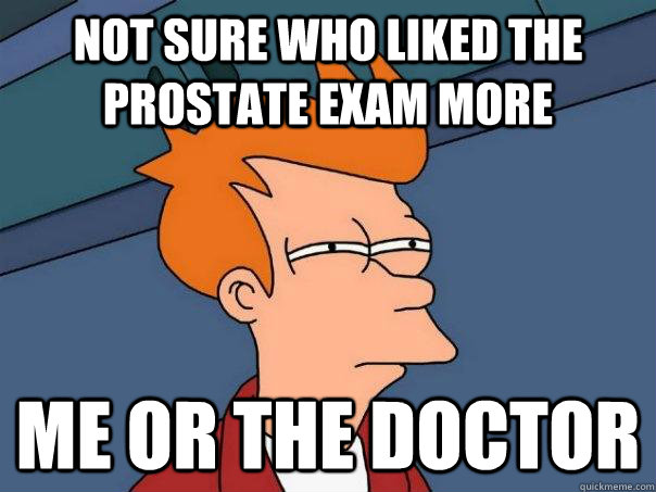 Not sure who liked the prostate exam more Me or the doctor  Futurama Fry