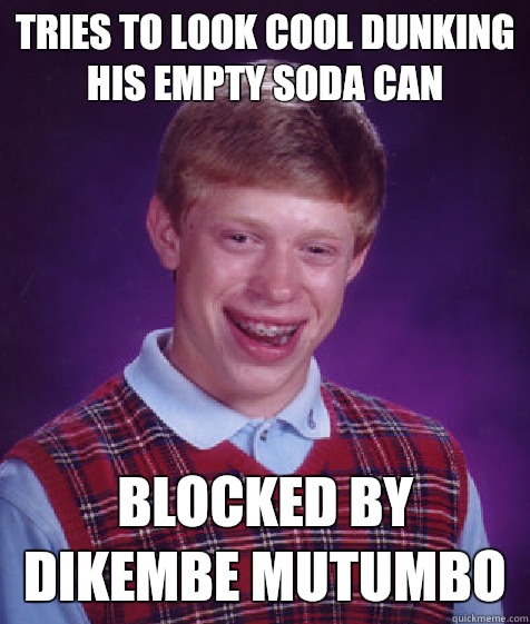 Tries to look cool dunking his empty soda can Blocked by Dikembe Mutumbo  Bad Luck Brian