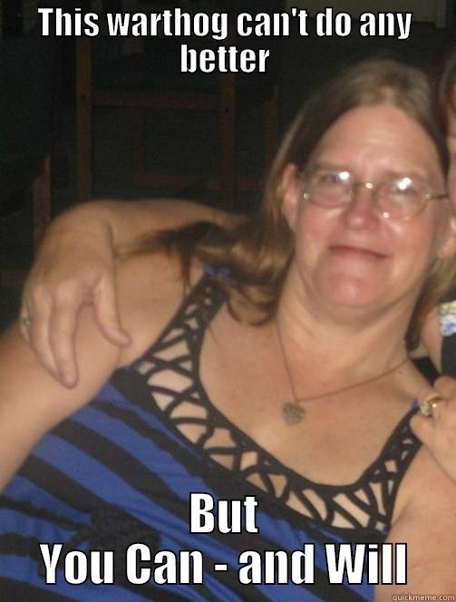 THIS WARTHOG CAN'T DO ANY BETTER BUT YOU CAN - AND WILL Misc