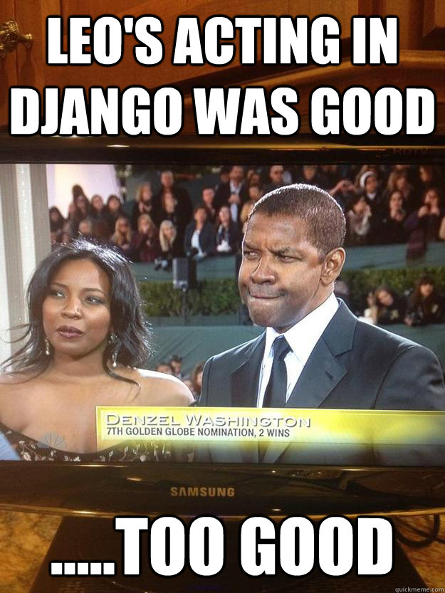Leo's acting in Django was good .....too good  Denzel Washington SMH