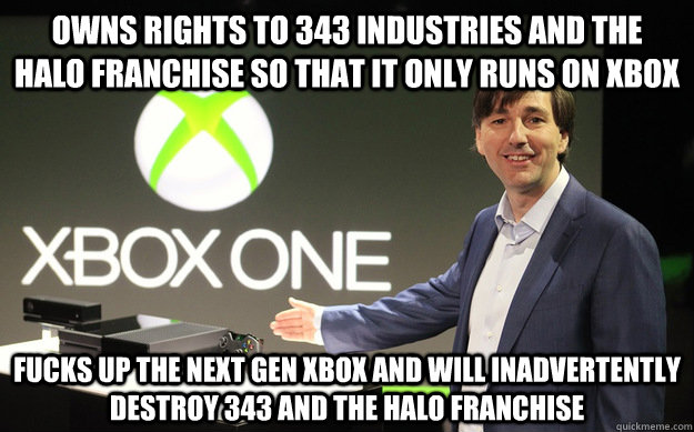 Owns rights to 343 industries and the halo franchise so that it only runs on xbox Fucks up the next gen xbox and will inadvertently destroy 343 and the Halo franchise - Owns rights to 343 industries and the halo franchise so that it only runs on xbox Fucks up the next gen xbox and will inadvertently destroy 343 and the Halo franchise  Misc