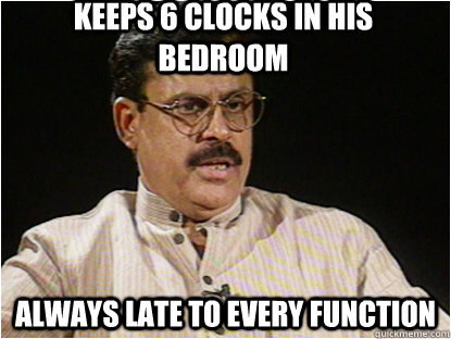 Keeps 6 clocks in his bedroom always late to every function  Typical Indian Father
