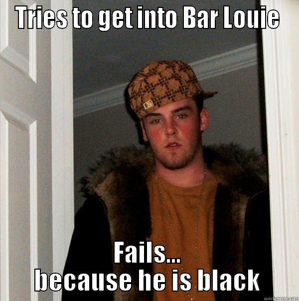 TRIES TO GET INTO BAR LOUIE FAILS... BECAUSE HE IS BLACK Scumbag Steve