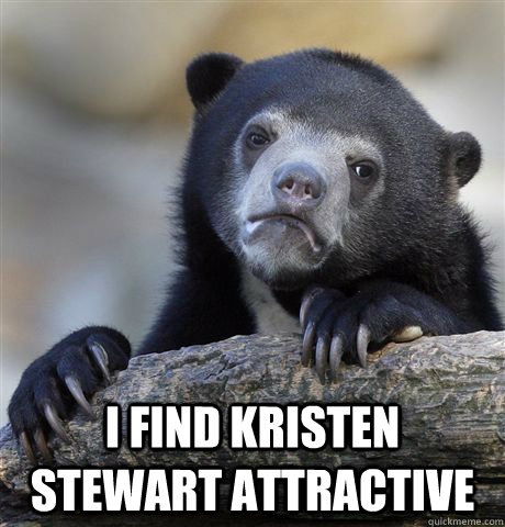  i find kristen stewart attractive  Confession Bear