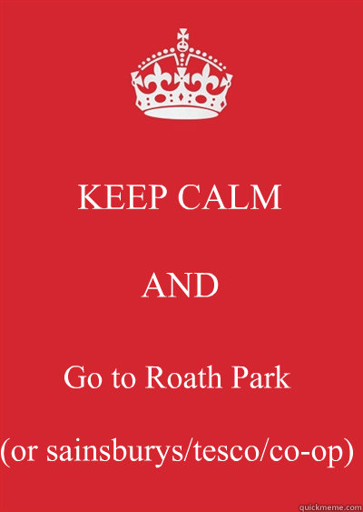 KEEP CALM AND Go to Roath Park 

(or sainsburys/tesco/co-op)  Keep calm or gtfo