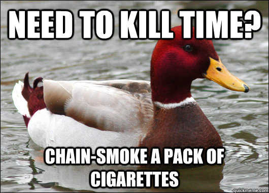 Need to kill time? Chain-Smoke a pack of cigarettes  Malicious Advice Mallard