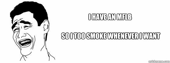 So I too smoke whenever I want i have an mflb  Fuck That Guy