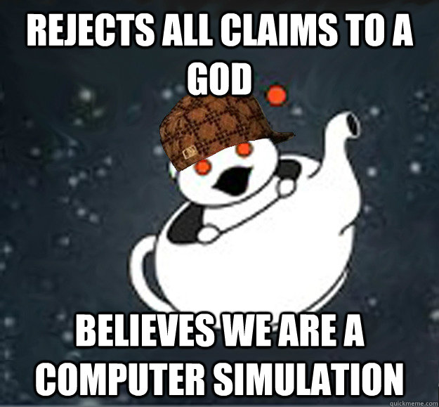 Rejects all claims to a god Believes we are a computer simulation  Scumbag Reddit Atheist