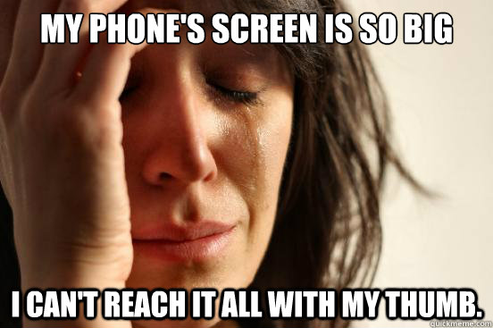 My phone's screen is so big I can't reach it all with my thumb.  First World Problems