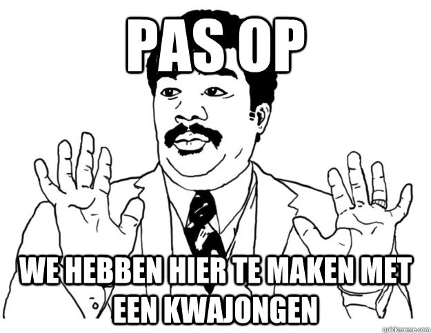 PAS OP we hebben hier te maken met een kwajongen  Watch out we got a badass over here