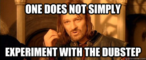 One does not simply experiment with the dubstep  One Does Not Simply