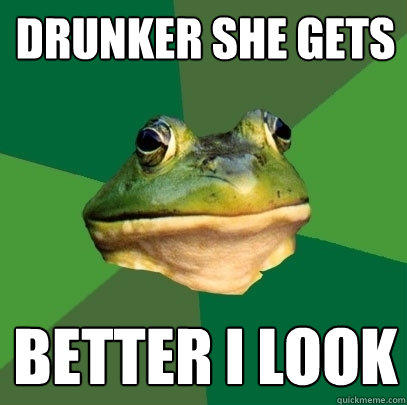 Drunker she gets Better I look  Foul Bachelor Frog