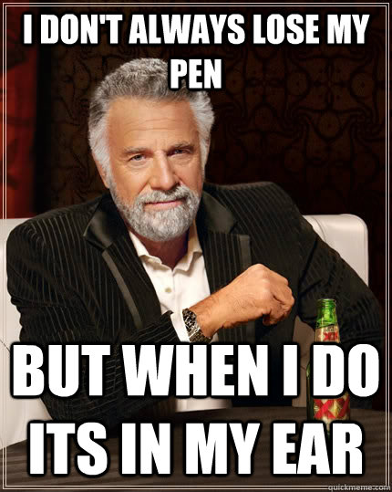 I don't always lose my pen but when I do its in my ear  The Most Interesting Man In The World