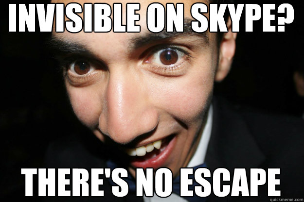 invisible on skype? there's no escape  Overly Attached Boyfriend