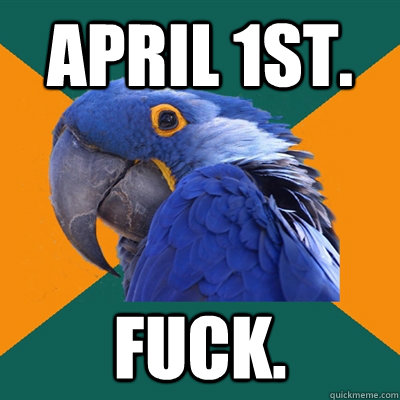 April 1st. Fuck.  Paranoid Parrot