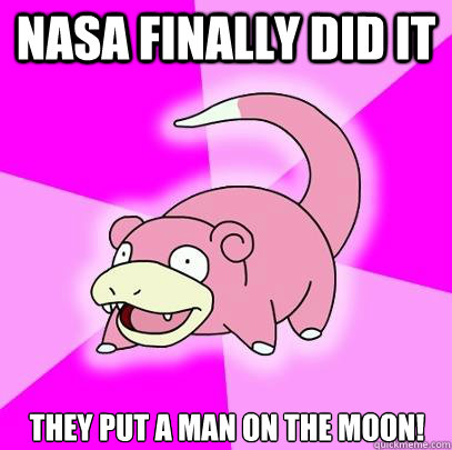 Nasa finally did it they put a man on the moon!  Slowpoke