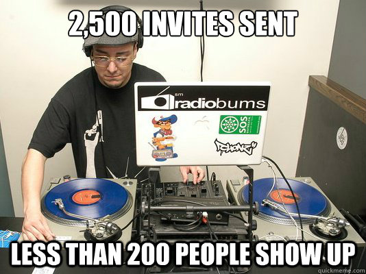 2,500 invites sent less than 200 people show up - 2,500 invites sent less than 200 people show up  Scumbag DJ