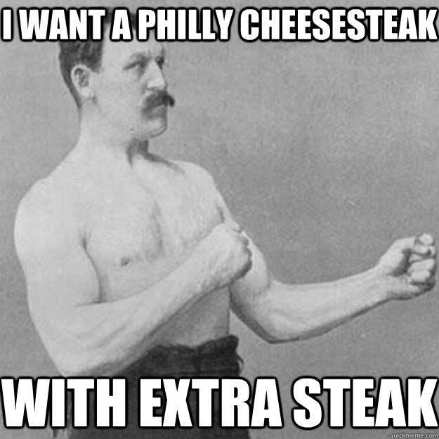 I want a philly cheesesteak with extra steak - I want a philly cheesesteak with extra steak  overly manly man