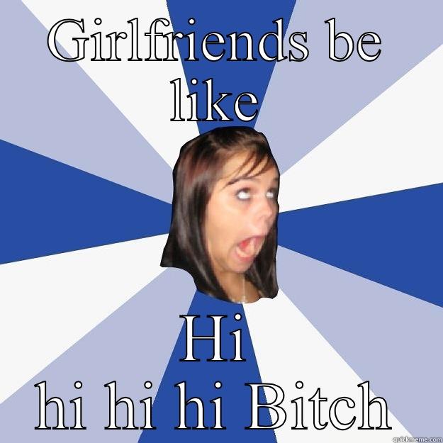 GIRLFRIENDS BE LIKE HI HI HI HI BITCH Annoying Facebook Girl