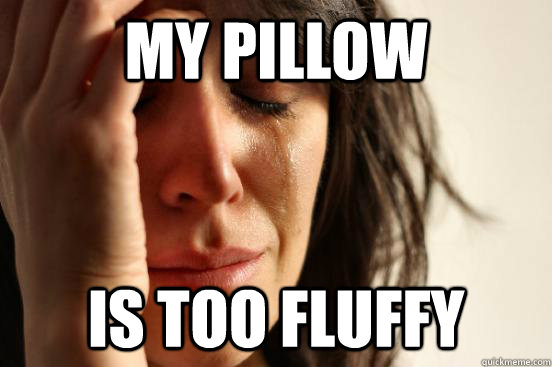My pillow Is too fluffy - My pillow Is too fluffy  First World Problems