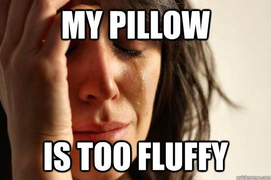 My pillow Is too fluffy  First World Problems