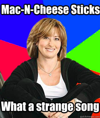 Mac-N-Cheese Sticks What a strange song  Sheltering Suburban Mom