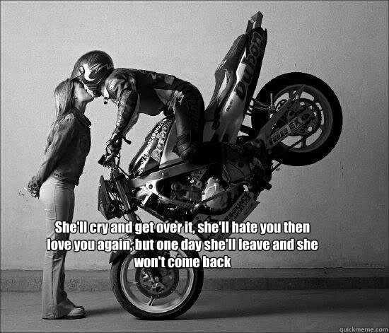 She'll cry and get over it, she'll hate you then love you again, but one day she'll leave and she won't come back  