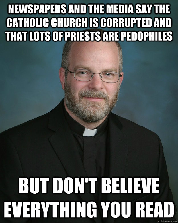 Newspapers and the media say the Catholic church is corrupted and that lots of priests are pedophiles But don't believe everything you read  - Newspapers and the media say the Catholic church is corrupted and that lots of priests are pedophiles But don't believe everything you read   Hypocrite Priest