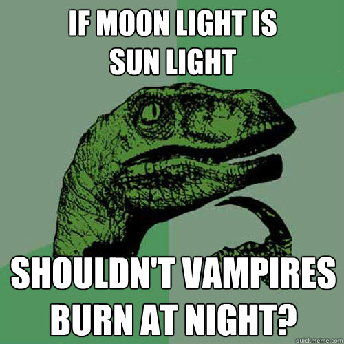 if moon light is 
sun light shouldn't vampires
burn at night?  - if moon light is 
sun light shouldn't vampires
burn at night?   Philosoraptor