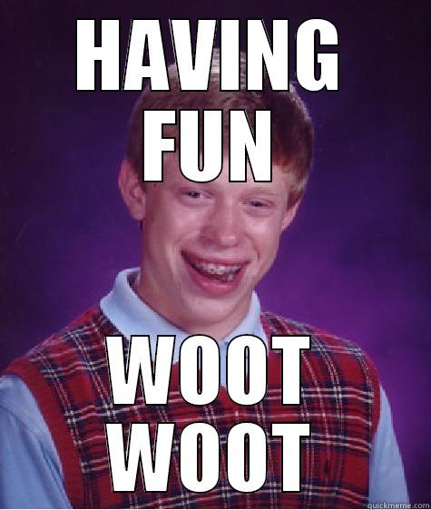 HAVING FUN WOOT WOOT Bad Luck Brian