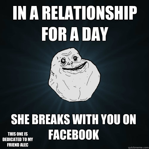 in a relationship for a day She breaks with you on facebook this one is dedicated to my friend alec  Forever Alone