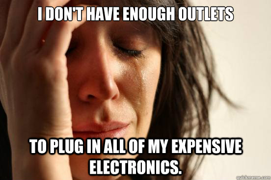 I don't have enough outlets To plug in all of my expensive electronics.  First World Problems