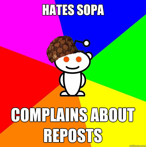 Hates SOPA complains about reposts  Scumbag Redditor